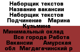 Наборщик текстов › Название вакансии ­ Наборщик текстов › Подчинение ­ Марина Кузьмина › Минимальный оклад ­ 1 500 - Все города Работа » Вакансии   . Амурская обл.,Магдагачинский р-н